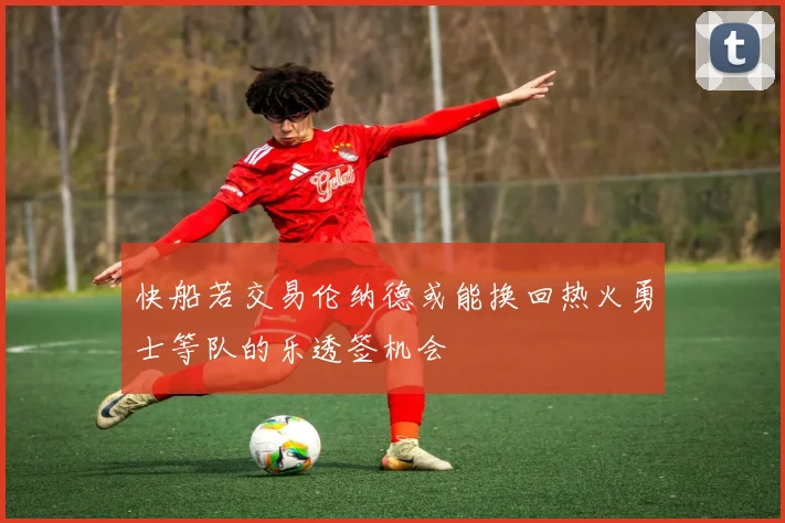 快船若交易伦纳德或能换回热火勇士等队的乐透签机会