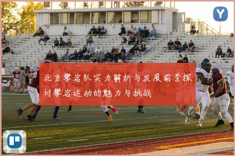 北京攀岩队实力解析与发展前景探讨攀岩运动的魅力与挑战