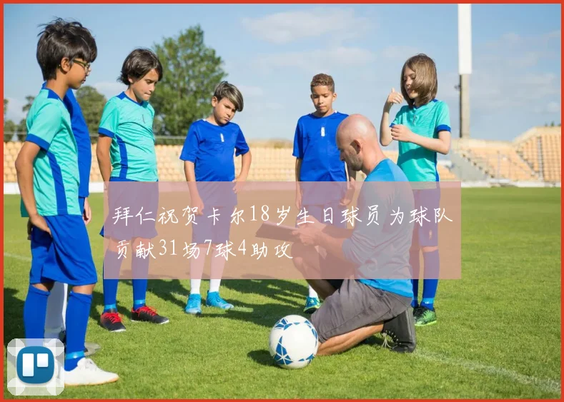 拜仁祝贺卡尔18岁生日球员为球队贡献31场7球4助攻