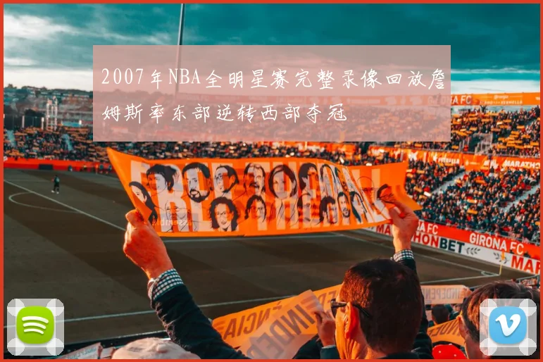 2007年NBA全明星赛完整录像回放詹姆斯率东部逆转西部夺冠