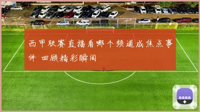西甲联赛直播看哪个频道成焦点事件 回顾精彩瞬间