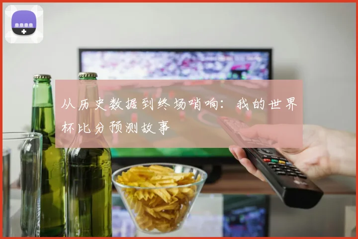 从历史数据到终场哨响：我的世界杯比分预测故事
