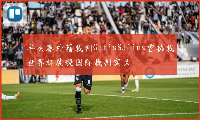 半决赛外籍裁判GatisSalins曾执裁世界杯展现国际裁判实力
